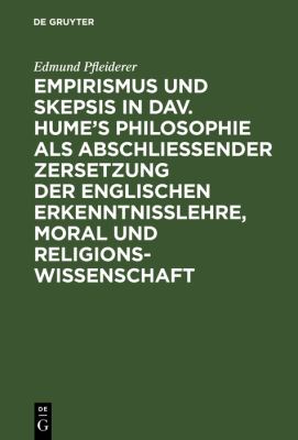 Empirismus Und Skepsis in Dav. Hume's Philosophie Als Abschliesender Zersetzung Der Englischen Erkenntnisslehre, Moral Und Religionswissenschaft
