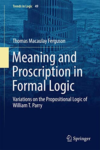 Meaning And Proscription In Formal Logic Variations On The Propositional Logic Of William T. Parry