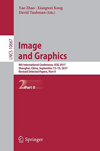 Image And Graphics: 9th International Conference, ICIG 2017, Shanghai, China, September 13-15, 2017, Revised Selected Papers, Part II (Lecture Notes In Computer Science (10667))