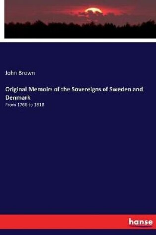 Original Memoirs of the Sovereigns of Sweden and Denmark