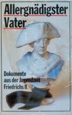 Allergnädigster Vater: Die Verkrüppelung Eines Charakters Zu Wusterhausen : Dokumente Aus Der Jugendzeit Friedrichs Ii