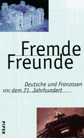 Fremde Freunde. Deutsche und Franzosen vor dem 21. Jahrhundert.