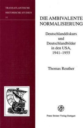 Die Ambivalente Normalisierung: Deutschlanddiskurs Und Deutschlandbilder In Den Usa, 1941-1955