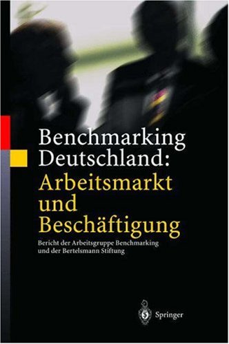 Benchmarking Deutschland: Arbeitsmarkt Und Beschäftigung: Bericht Der Arbeitsgruppe Benchmarking Und Der Bertelsmann Stiftung