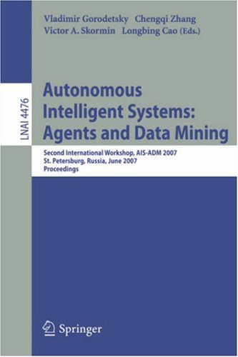 Autonomous Intelligent Systems: Multi-Agents And Data Mining: Second International Workshop, AIS-ADM 2007, St. Petersburg, Russia, June 3-5, 2007, Proceedings (Lecture Notes In Computer Science)