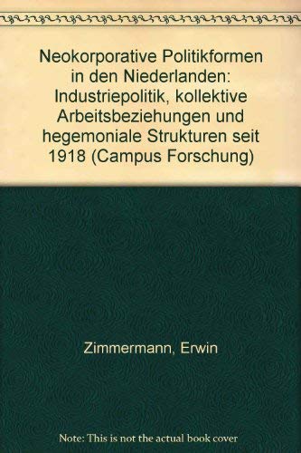 Neokorporative Politikformen In Den Niederlanden: Industriepolitik, Kollektive Arbeitsbeziehungen Und Hegemoniale Strukturen Seit 1918