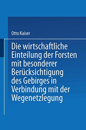 Die Wirthschaftliche Einteilung Der Forsten Mit Besonderer Ber?Cksichtigung des Gebirges in Verbindung Mit Der Wegenetzlegung