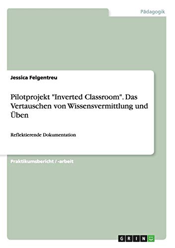 Pilotprojekt Inverted Classroom. das Vertauschen Von Wissensvermittlung und Uben
