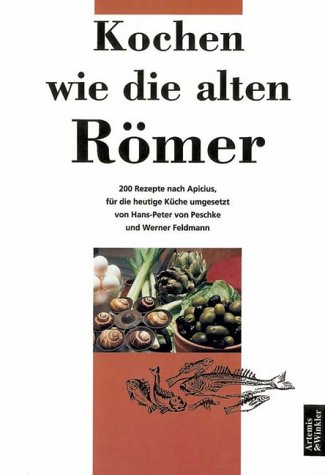 Kochen wie die alten Romer. 200 Rezepte nach Apicius fur die heutige Kuche umgesetzt.