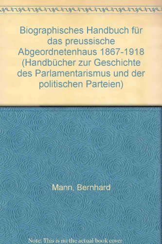 Biographisches Handbuch Für Das Preussische Abgeordnetenhaus, 1867-1918 (Handbücher Zur Geschichte Des Parlamentarismus Und Der Politischen Parteien) (German Edition)
