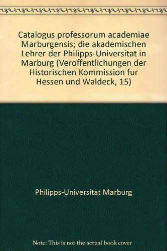 Catalogus Professorum Academiae Marburgensis; Die Akademischen Lehrer Der Philipps-Universitat in Marburg