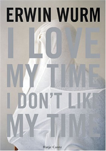 Erwin Wurm: I Love My Time, I Don'T Like My Time