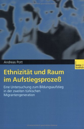 Ethnizitat Und Raum Im Aufstiegsprozess: Eine Untersuchung Zum Bildungsaufstieg In Der Zweiten Turkischen Migrantengeneration