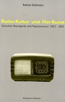 Radio Kultur und Hor Kunst. Zwischen Avantgarde und Popularkultur 1923 2001.