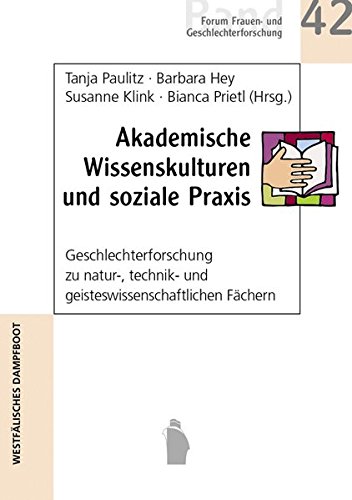 Akademische Wissenskulturen Und Soziale Praxis: Geschlechterforschug Zu Natur-, Technik- Und Geisteswissenschaftlichen Fähern