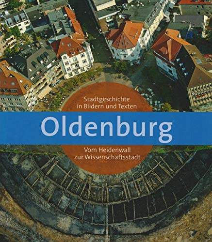 Oldenburg: Stadtgeschichte In Bildern Und Texten. Vom Heidenwall Zur Wissenschaftsstadt