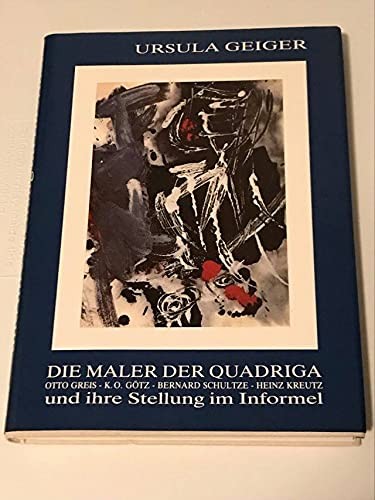 Die Maler Der Quadriga Und Ihre Stellung Im Informel. Otto Greis- Karl O. Götz- Bernard Schultze- Heinz Kreutz