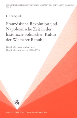 Franzosische Revolution und Napoleonische Zeit in der historisch-politischen Kultur der Weimarer Republik: Geschichtswissenschaft und ... Fakultaten der Universitat Augsburg)