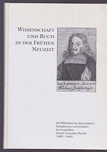 Wissenschaft Und Buch in Der Frühen Neuzeit. Die Bibliothek des Schweinfurter Stadtphysicus U. Gründers Der Leopoldina Johann Lautentius Bausch (1605-1665). .
