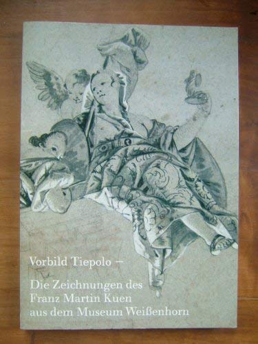Vorbild Tiepolo: Die Zeichnungen Des Franz Martin Kuen Aus Dem Museum Weissenhorn (Kataloge Des Museums Weissenhorn) (German Edition)