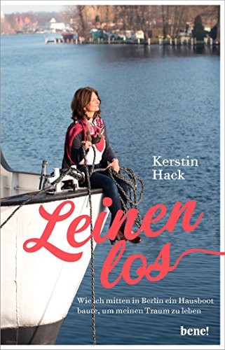 Leinen Los - Wie Ich Mitten in Berlin Ein Hausboot Baute, Um Meinen Traum Zu Leben