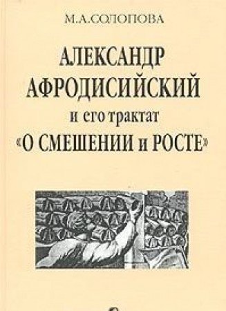 Aleksandr Afrodisiyskiy I Ego Traktat `O Smeshenii I Roste` V Kontekste Istorii Antichnogo Aristotelizma. Issledovanie, Grecheskiy Tekst, Perevod