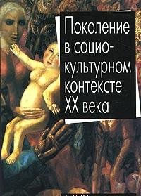 Pokolenie V Sotsiokul'Turnom Kontekste Xx Veka [The Generation In The Social Cultural Context Of The 20th Century]