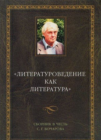 Literaturovedenie Kak Literatura: Sbornik V Chestʹ S.G. Bocharova