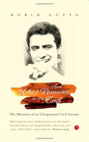 And What Remains In The End: The Memoirs Of An Unrepentant Civil Servant By Gupta, Robin (2013) Paperback