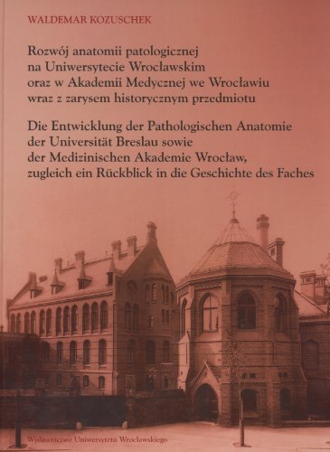 Rozwoj Anatomii Patologicznej Na Uniwersytecie Wrocawskim Oraz W Akademii Medycznej We Wrocawiu Wraz Z Zarysem Historycznym Przedmiotu