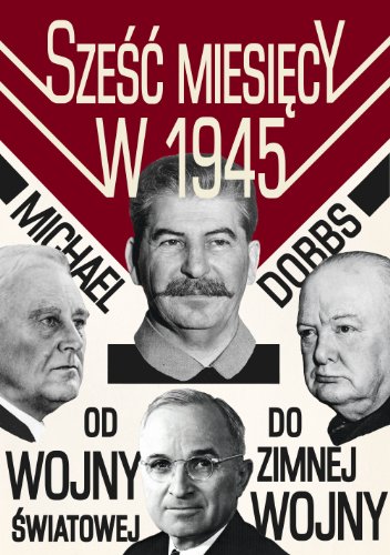 Szesc Miesiecy W 1945 Roosevelt, Stalin, Churchill I Truman