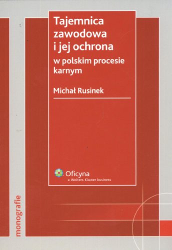 Tajemnica Zawodowa I Jej Ochrona W Polskim Procesie Karnym [Stan Prawny Na 1 Lutego 2007 R.]
