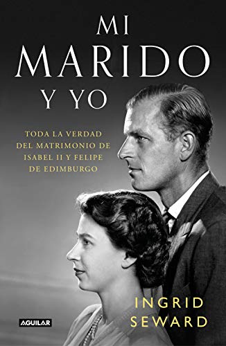 Mi Marido y Yo: Toda la Verdad del Matrimonio de Isabel II y Felipe de Edimburgo / My Husband and I: The Inside Story of the Royal Marriage