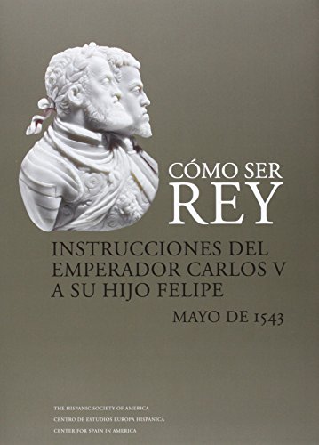 Cómo Ser Rey. Instrucciones del Emperador Carlos V a Su Hijo Felipe