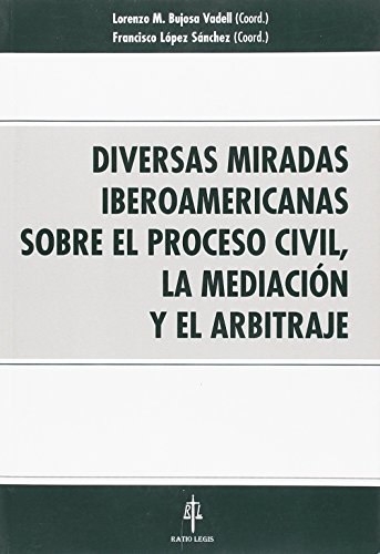 Diversas miradas iberoamericanas sobre el proceso civil la mediacion y el arbitraje.