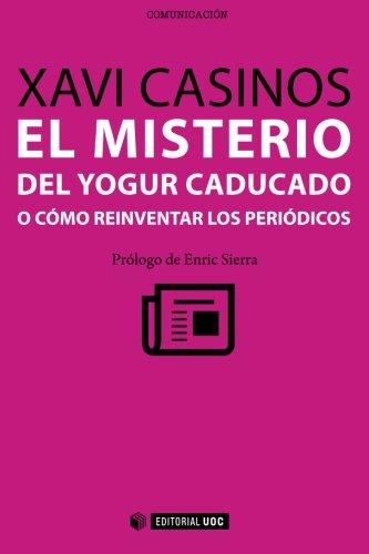 El Misterio Del Yogur Caducado O Cómo Reinventar Los Periódicos. Prólogo De Enric Sierra (Manuales) (Spanish Edition)