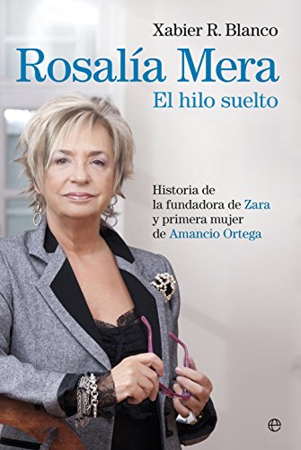 Rosalía Mera. El Hilo Suelto: Historia De La Fundadora De Zara Y Primera Mujer De Amancio Ortega (Biografías Y Memorias) (Spanish Edition)