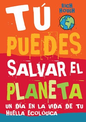 Tu puedes salvar el planeta. Un dia en la vida de tu huella ecologica