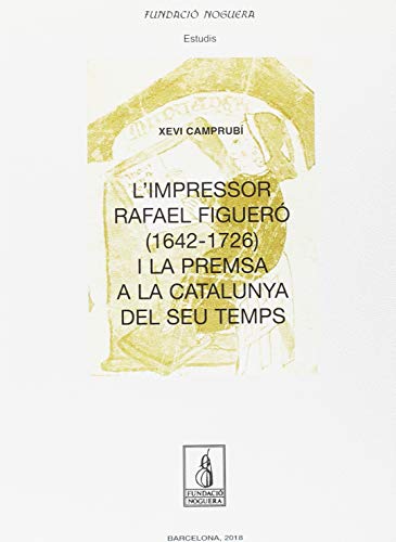 L'Impressor Rafael Figueró (1643-1726) I La Premsa A La Catalunya Del Seu Temps (Fundació Noguera) (Catalan Edition)