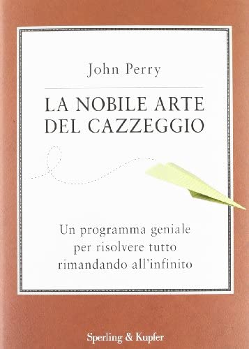 La Nobile Arte del Cazzeggio. Un Programma Geniale per Risolvere Tutto Rimandando All'Infinito