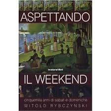 Aspettando Il Weekend : Cinquemila Anni di Sabati E Domeniche