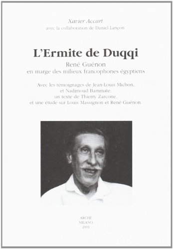 L' Ermite De Duqqi: René Guénon En Marge Des Milieux Francophones Égyptiens : Avec Les Témoignages De Jean-Louis Michon, Et Nadjmoud Bammate, Un Texte De Thierry Zarcone Et Une Étude Sur Louis Massignon Et René Guénon