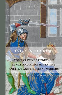 Every Inch A King: Comparative Studies On Kings And Kingship In The Ancient And Medieval Worlds