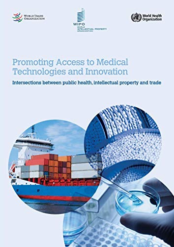 Promoting Access to Medical Technologies and Innovation - Intersections Between Public Health, Intellectual Property and Trade