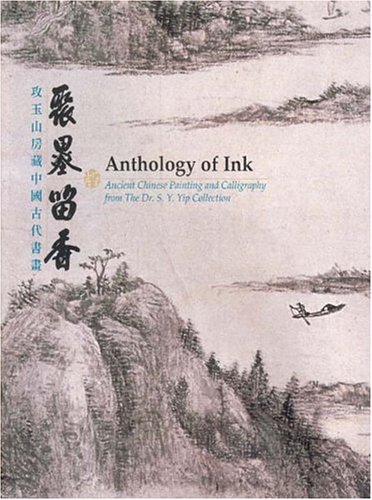 Anthology Of Ink: Ancient Chinese Painting And Calligraphy From The Dr. S. Y. Yip Collection