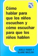 Como Hablar Para Que Los Ninos Escuchen y Como Escuchar Para Que Los Ninos Hablen