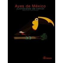 Aves de Mexico Conocelas de Cerca!/ Birds of Mexico, Have a Close Look!