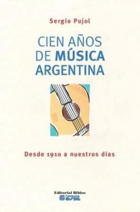 Cien Años De Música Argentina: Desde 1910 A Nuestros Días