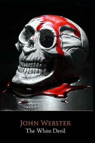 The White Devil Play by John Webster "the Complete Unabridged & Annotated Edition"